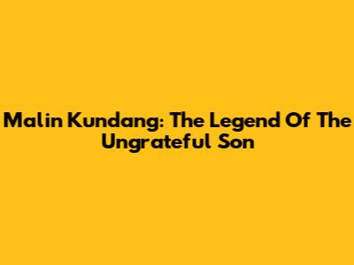 Malin Kundang: The Legend Of The Ungrateful Son