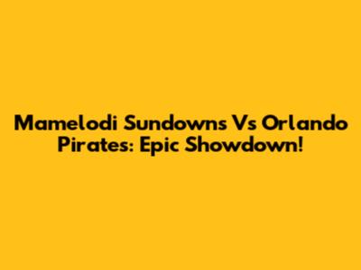 Mamelodi Sundowns Vs Orlando Pirates: Epic Showdown!