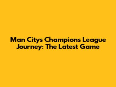 Man City's Champions League Journey: The Latest Game