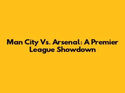Man City Vs. Arsenal: A Premier League Showdown