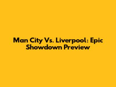 Man City Vs. Liverpool: Epic Showdown Preview