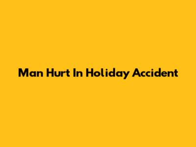 Man Hurt In Holiday Accident