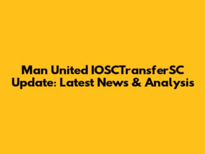 Man United IOSCTransferSC Update: Latest News & Analysis