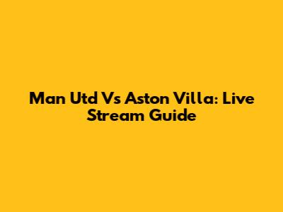Man Utd Vs Aston Villa: Live Stream Guide
