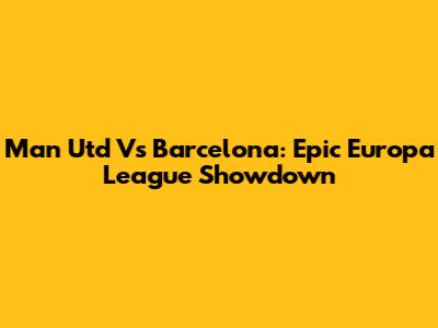 Man Utd Vs Barcelona: Epic Europa League Showdown