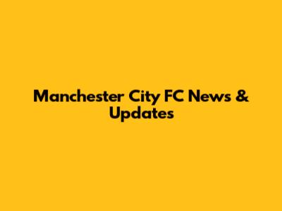 Manchester City FC News & Updates