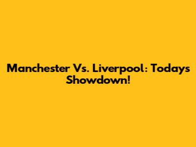 Manchester Vs. Liverpool: Today's Showdown!