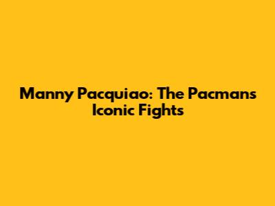 Manny Pacquiao: The Pacman's Iconic Fights