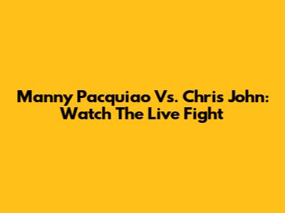 Manny Pacquiao Vs. Chris John: Watch The Live Fight