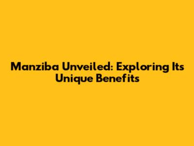 Manziba Unveiled: Exploring Its Unique Benefits