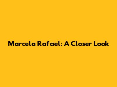 Marcela Rafael: A Closer Look