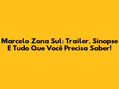 Marcelo Zona Sul: Trailer, Sinopse E Tudo Que Você Precisa Saber!