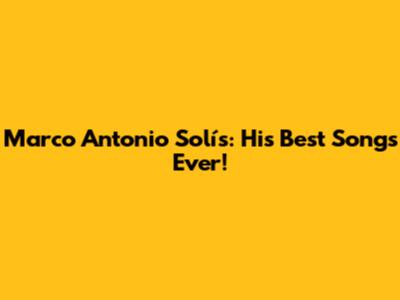 Marco Antonio Solís: His Best Songs Ever!