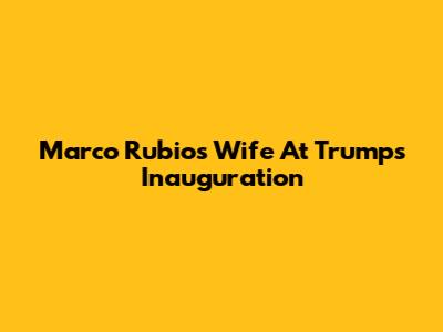 Marco Rubio's Wife At Trump's Inauguration