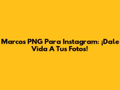 Marcos PNG Para Instagram: ¡Dale Vida A Tus Fotos!