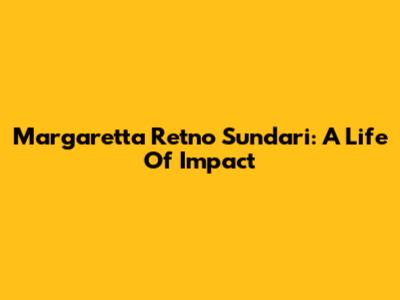 Margaretta Retno Sundari: A Life Of Impact