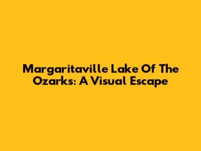 Margaritaville Lake Of The Ozarks: A Visual Escape
