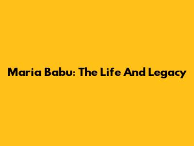 Maria Babu: The Life And Legacy