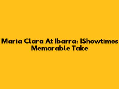 Maria Clara At Ibarra: IShowtime's Memorable Take