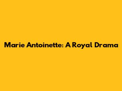 Marie Antoinette: A Royal Drama