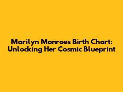 Marilyn Monroe's Birth Chart: Unlocking Her Cosmic Blueprint