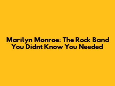 Marilyn Monroe: The Rock Band You Didn't Know You Needed
