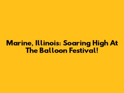 Marine, Illinois: Soaring High At The Balloon Festival!