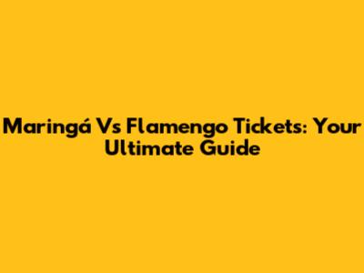 Maringá Vs Flamengo Tickets: Your Ultimate Guide