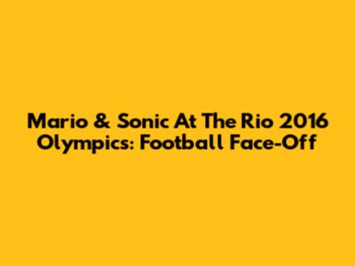 Mario & Sonic At The Rio 2016 Olympics: Football Face-Off