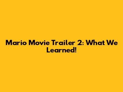 Mario Movie Trailer 2: What We Learned!