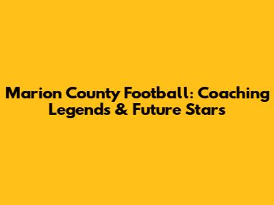 Marion County Football: Coaching Legends & Future Stars