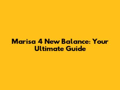 Marisa 4 New Balance: Your Ultimate Guide