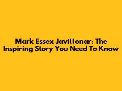Mark Essex Javillonar: The Inspiring Story You Need To Know