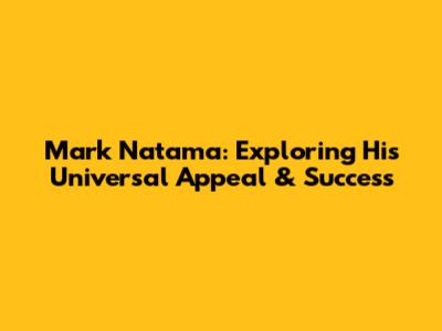 Mark Natama: Exploring His Universal Appeal & Success