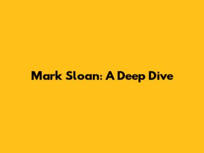 Mark Sloan: A Deep Dive