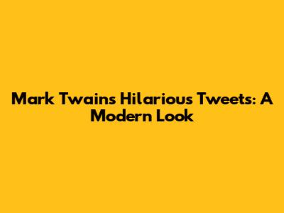Mark Twain's Hilarious Tweets: A Modern Look