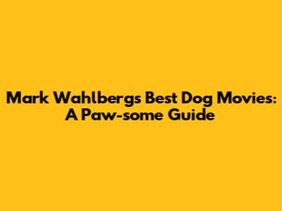 Mark Wahlberg's Best Dog Movies: A Paw-some Guide