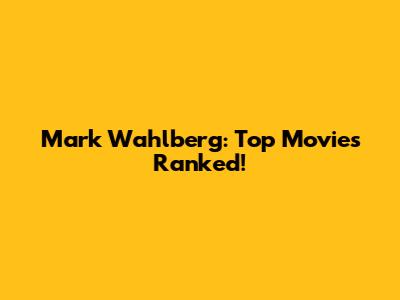 Mark Wahlberg: Top Movies Ranked!