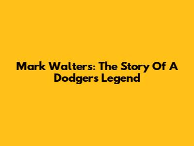 Mark Walters: The Story Of A Dodgers Legend