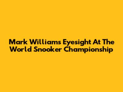 Mark Williams' Eyesight At The World Snooker Championship