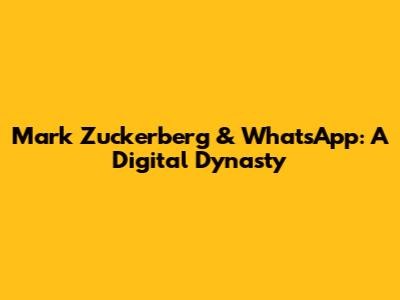 Mark Zuckerberg & WhatsApp: A Digital Dynasty