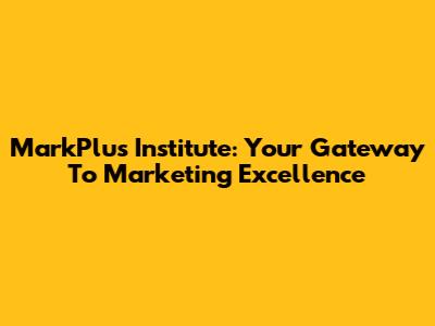 MarkPlus Institute: Your Gateway To Marketing Excellence
