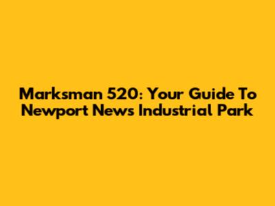 Marksman 520: Your Guide To Newport News Industrial Park