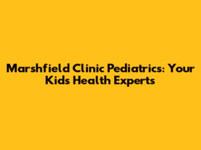 Marshfield Clinic Pediatrics: Your Kids' Health Experts