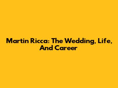 Martin Ricca: The Wedding, Life, And Career