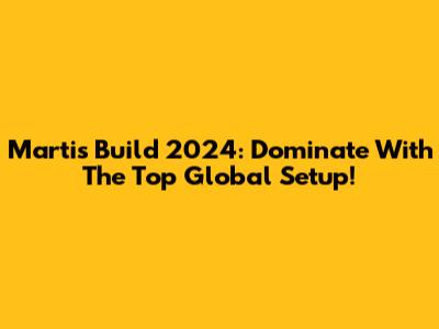 Martis Build 2024: Dominate With The Top Global Setup!