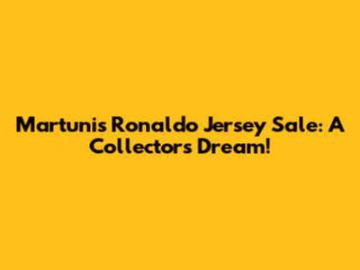 Martunis' Ronaldo Jersey Sale: A Collector's Dream!