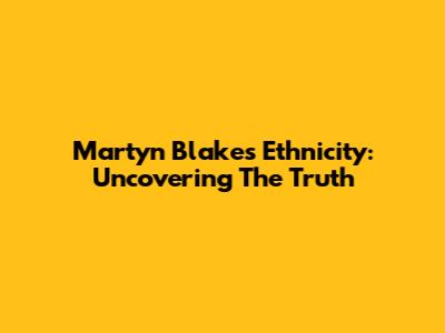 Martyn Blake's Ethnicity: Uncovering The Truth