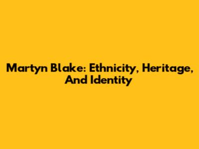 Martyn Blake: Ethnicity, Heritage, And Identity