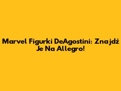 Marvel Figurki DeAgostini: Znajdź Je Na Allegro!